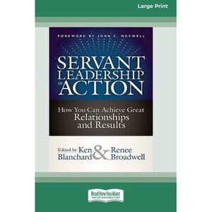 Servant Leadership in Action: How You Can Achieve Great Relationships and Result
